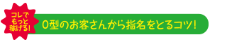 Ｏ型のお客さんから指名をとるコツ！