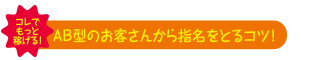 ＡＢ型のお客さんから指名をとるコツ！