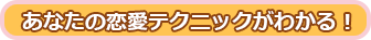 あなたの恋愛テクニックがわかる！