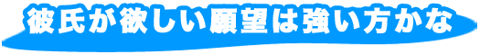 彼氏が欲しい願望は強い方かな