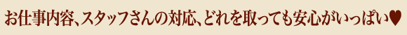 お仕事内容、スタッフさんの対応、どれを取っても安心がいっぱい♥