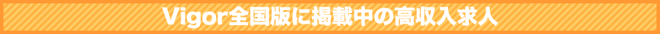 Vigor全国版に掲載中の高収入 全額日払い 風俗 求人
