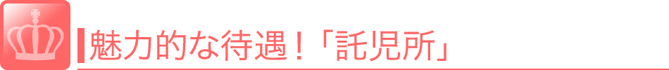 魅力的な待遇！「託児所」小さい子供がいて思うように働けない…という女性のために、<br />お店が託児所を紹介してくれたり、託児できる環境を設けています。 風俗 求人