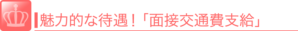 魅力的な待遇！「面接交通費支給」面接時の交通費を支給してくれます。<br />全額から一部負担までお店によって支給される状況が異なりますのでよく確認しましょう。 風俗 求人