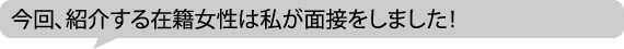 今回、紹介する在籍女性は私が面接をしました!