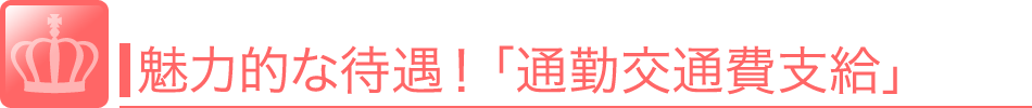 魅力的な待遇！「通勤交通費支給」通勤時の交通費を支給してくれます。<br />全額から一部負担までお店によって支給される状況が異なりますのでよく確認しましょう。 風俗 求人