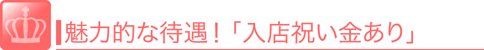 魅力的な待遇！「入店祝い金あり」入店が決まったときにお祝い金としてお給料以外に別途支給される制度です。<br />金額や支払い期日はお店によって様々ですのでお店に確認しましょう。 風俗 求人